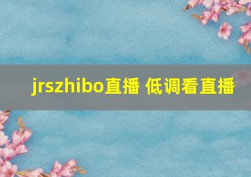 jrszhibo直播 低调看直播